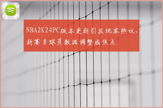 NBA2K24PC版本更新引发玩家热议，新赛季球员数据调整成焦点