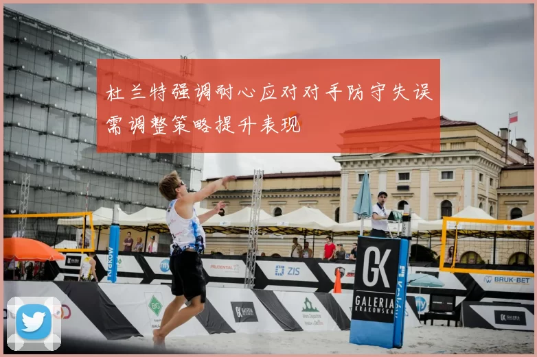 杜兰特强调耐心应对对手防守失误需调整策略提升表现