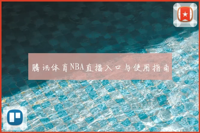 腾讯体育NBA直播入口与使用指南