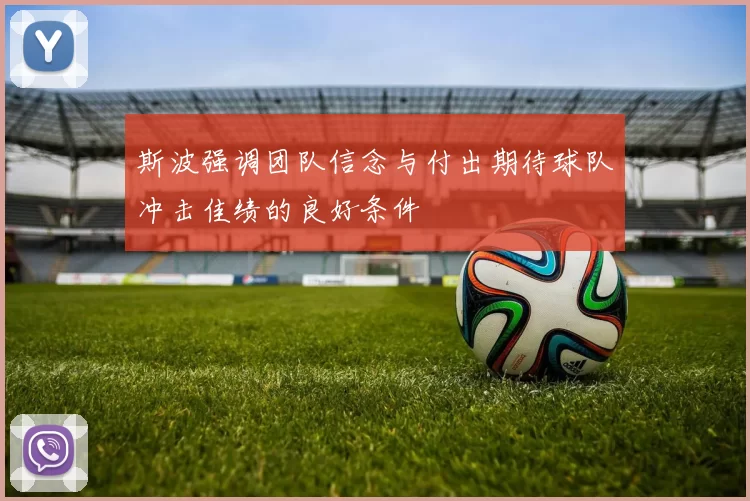 斯波强调团队信念与付出期待球队冲击佳绩的良好条件