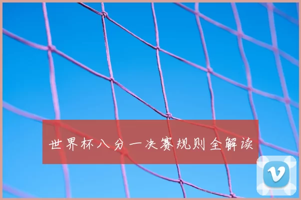 世界杯八分一决赛规则全解读