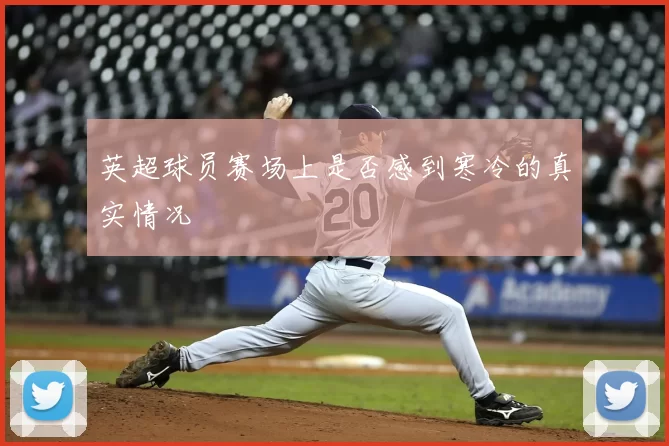英超球员赛场上是否感到寒冷的真实情况