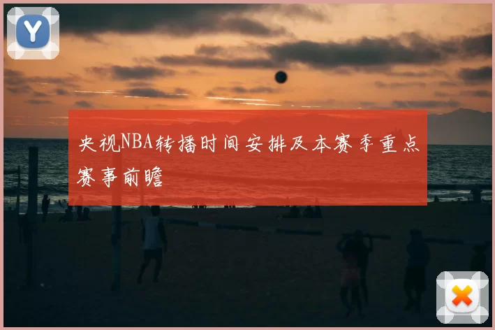 央视NBA转播时间安排及本赛季重点赛事前瞻