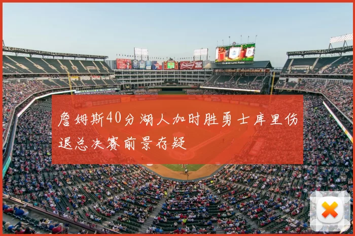 詹姆斯40分湖人加时胜勇士库里伤退总决赛前景存疑