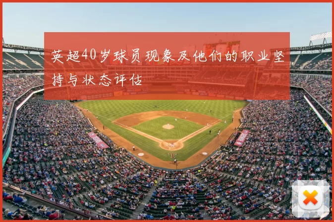 英超40岁球员现象及他们的职业坚持与状态评估