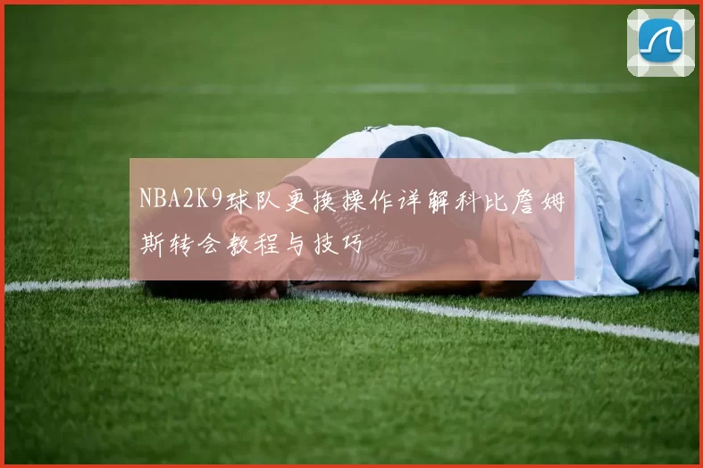 NBA2K9球队更换操作详解科比詹姆斯转会教程与技巧
