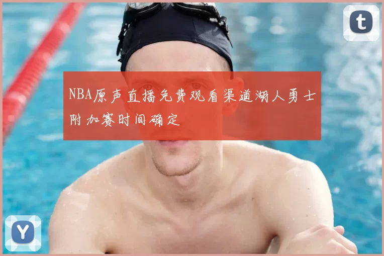 NBA原声直播免费观看渠道湖人勇士附加赛时间确定