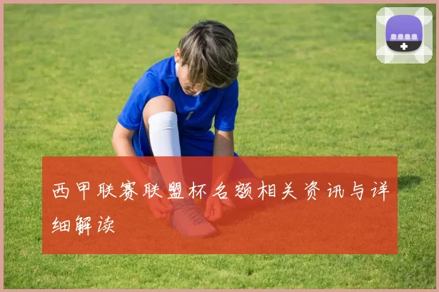 西甲联赛联盟杯名额相关资讯与详细解读