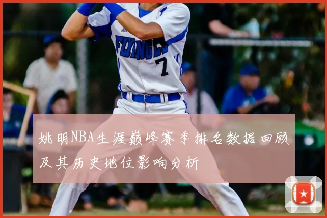 姚明NBA生涯巅峰赛季排名数据回顾及其历史地位影响分析