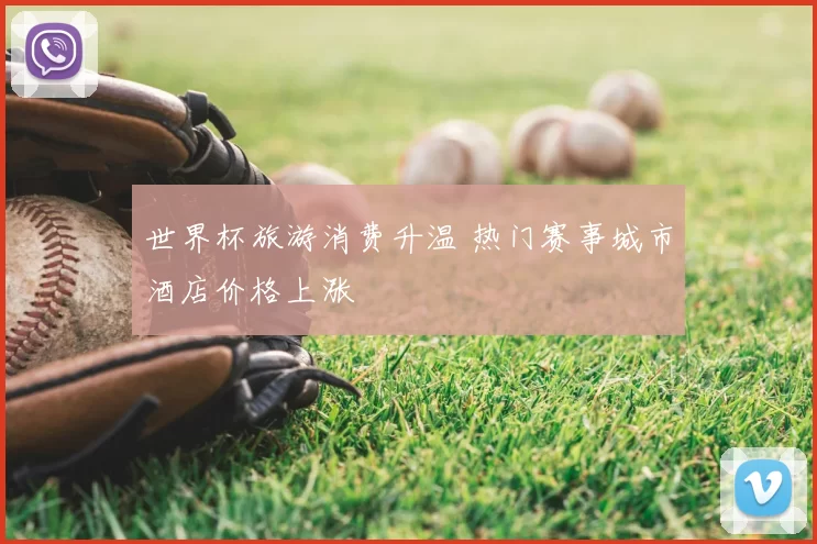 世界杯旅游消费升温 热门赛事城市酒店价格上涨