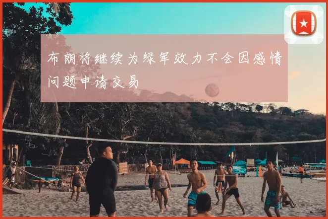布朗将继续为绿军效力不会因感情问题申请交易