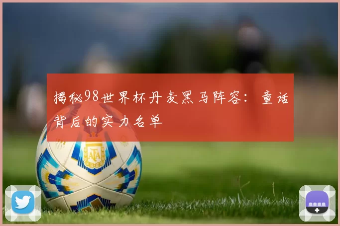 揭秘98世界杯丹麦黑马阵容：童话背后的实力名单