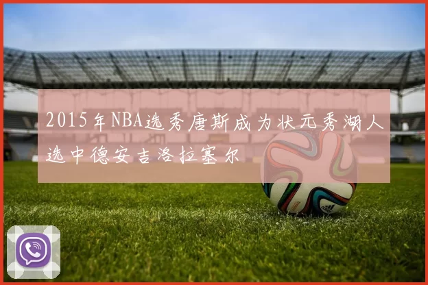 2015年NBA选秀唐斯成为状元秀湖人选中德安吉洛拉塞尔