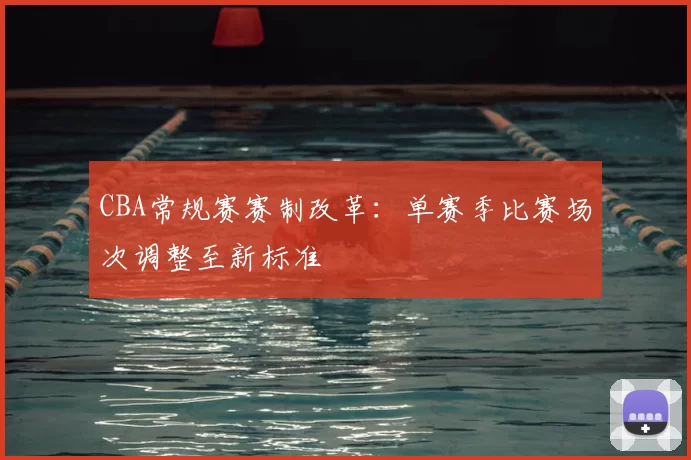 CBA常规赛赛制改革：单赛季比赛场次调整至新标准