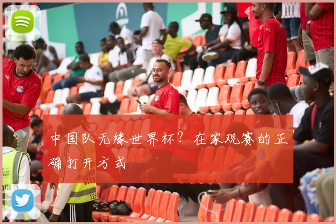中国队无缘世界杯？在家观赛的正确打开方式