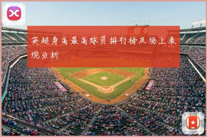 英超身高最高球员排行榜及场上表现分析