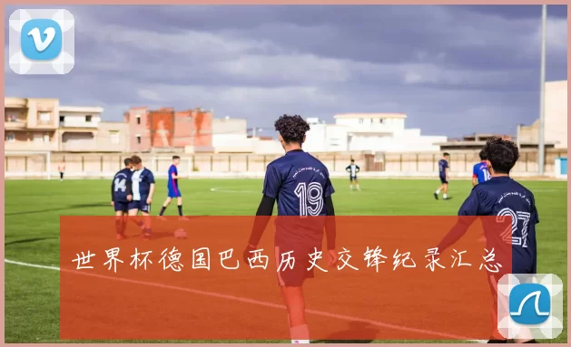 世界杯德国巴西历史交锋纪录汇总