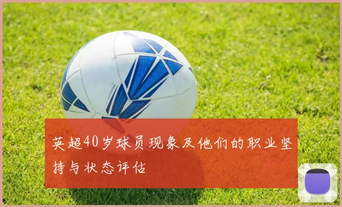 英超40岁球员现象及他们的职业坚持与状态评估