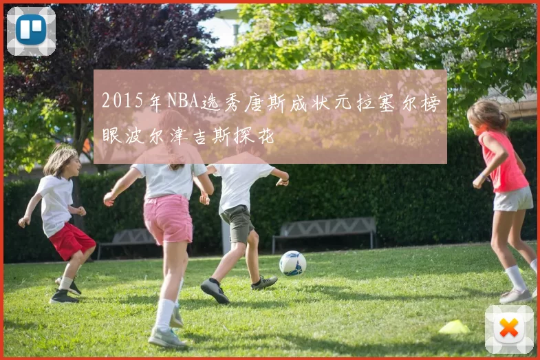 2015年NBA选秀唐斯成状元拉塞尔榜眼波尔津吉斯探花