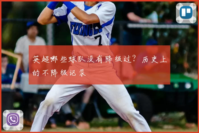 英超哪些球队没有降级过？历史上的不降级记录