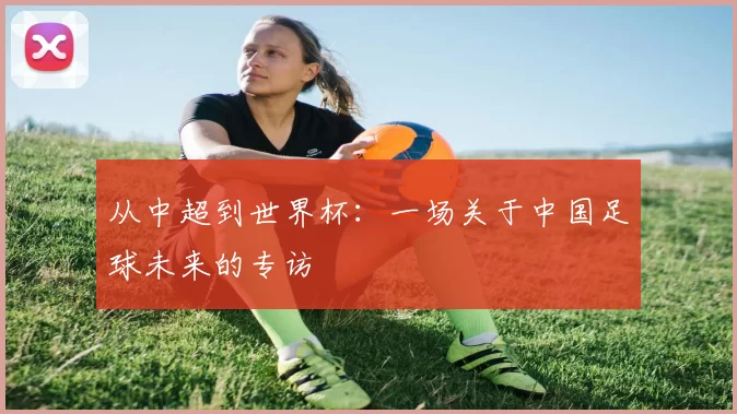 从中超到世界杯:一场关于中国足球未来的专访