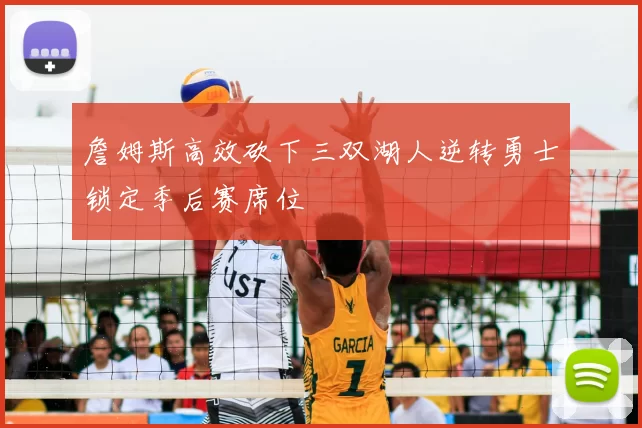 詹姆斯高效砍下三双湖人逆转勇士锁定季后赛席位