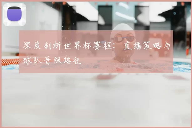 深度剖析世界杯赛程：直播策略与球队晋级路径