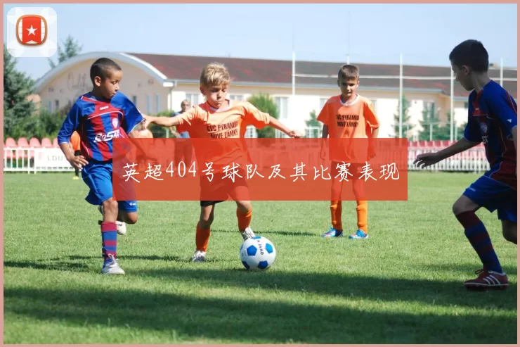 英超404号球队及其比赛表现