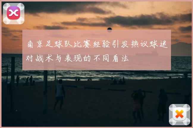 南京足球队比赛经验引发热议球迷对战术与表现的不同看法