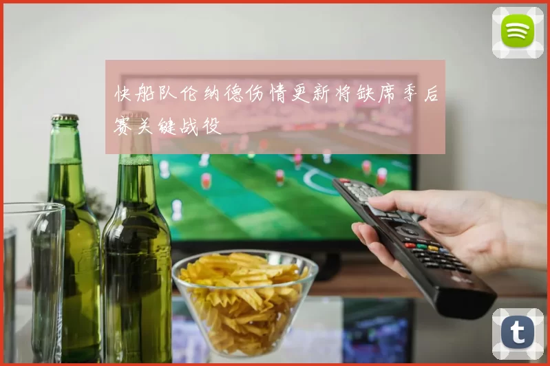 快船队伦纳德伤情更新将缺席季后赛关键战役