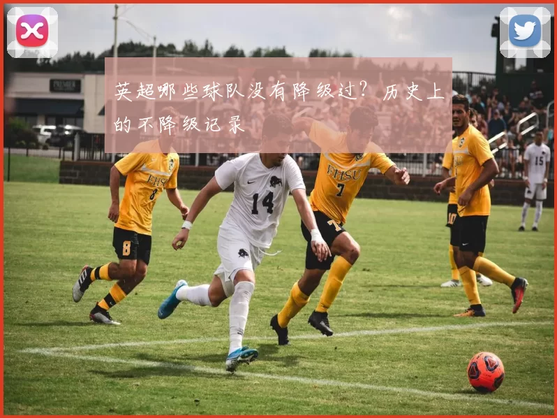 英超哪些球队没有降级过？历史上的不降级记录