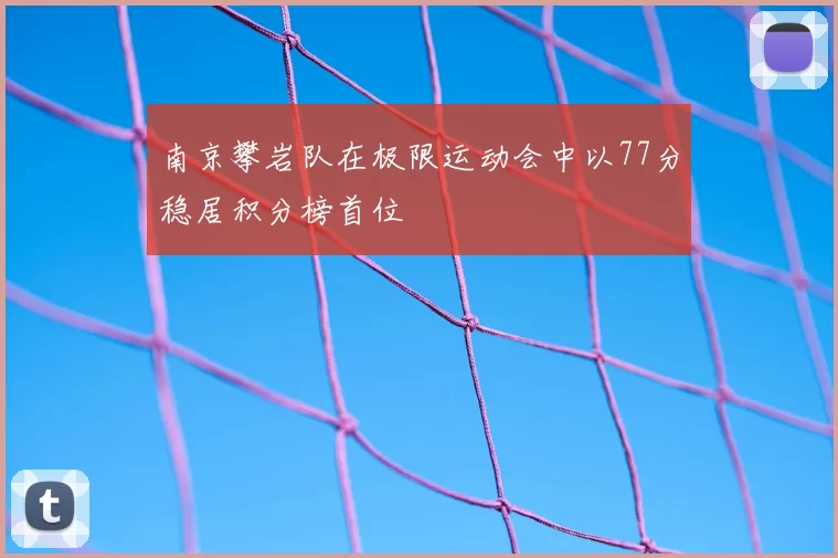 南京攀岩队在极限运动会中以77分稳居积分榜首位