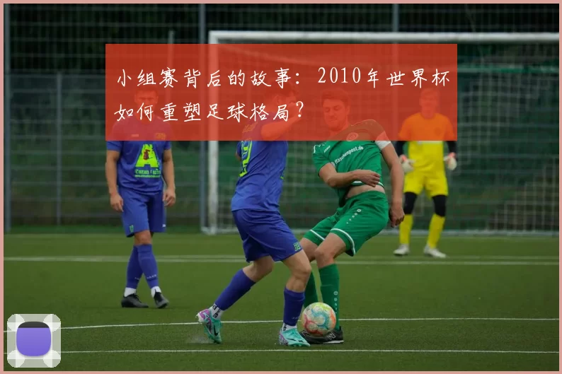 小组赛背后的故事：2010年世界杯如何重塑足球格局？
