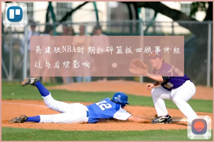 易建联NBA时期扣碎篮板回顾事件经过与后续影响