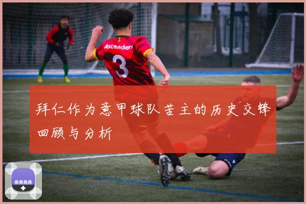 拜仁作为意甲球队苦主的历史交锋回顾与分析