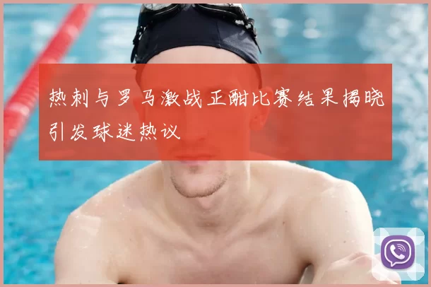 热刺与罗马激战正酣比赛结果揭晓引发球迷热议