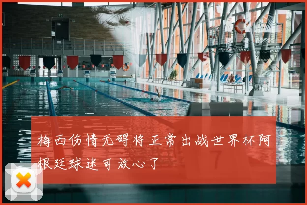 梅西伤情无碍将正常出战世界杯阿根廷球迷可放心了
