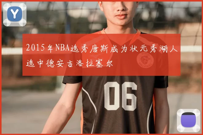 2015年NBA选秀唐斯成为状元秀湖人选中德安吉洛拉塞尔