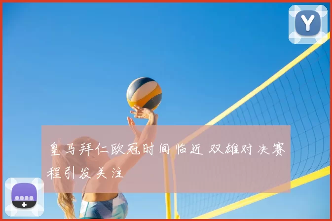 皇马拜仁欧冠时间临近 双雄对决赛程引发关注
