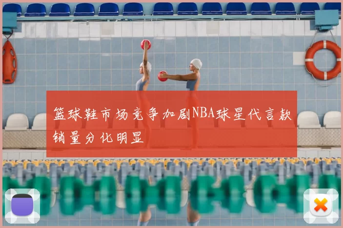 篮球鞋市场竞争加剧NBA球星代言款销量分化明显