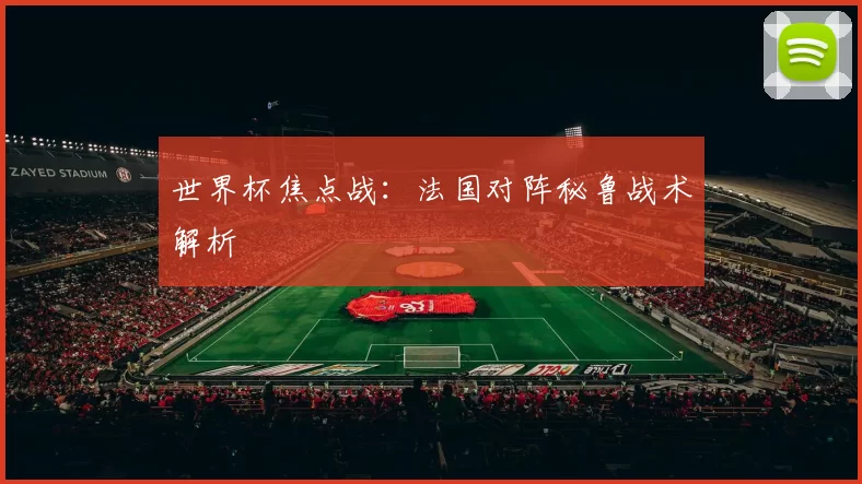 世界杯焦点战：法国对阵秘鲁战术解析