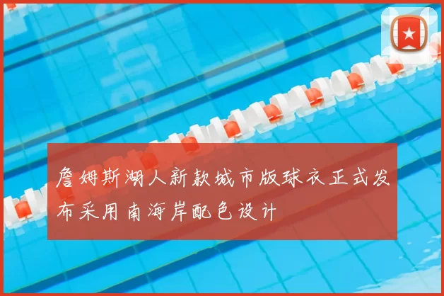 詹姆斯湖人新款城市版球衣正式发布采用南海岸配色设计