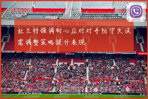 杜兰特强调耐心应对对手防守失误需调整策略提升表现