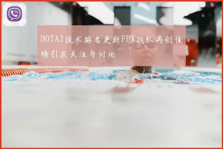 DOTA2技术排名更新FPX战队再创佳绩引发关注与讨论