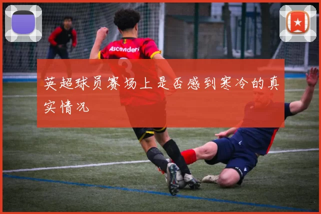 英超球员赛场上是否感到寒冷的真实情况