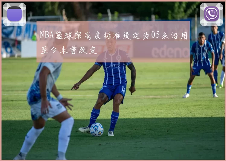NBA篮球架高度标准设定为05米沿用至今未曾改变