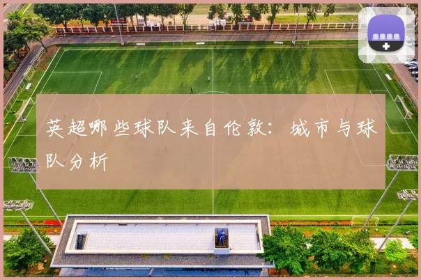 英超哪些球队来自伦敦：城市与球队分析