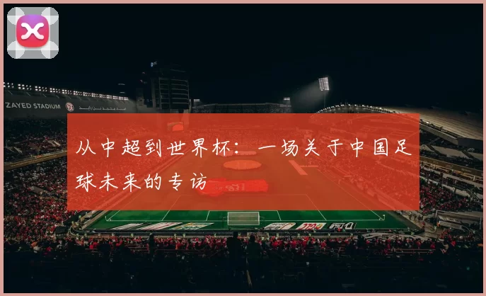从中超到世界杯：一场关于中国足球未来的专访
