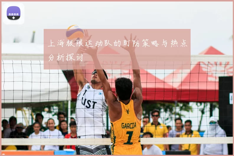 上海极限运动队的盯防策略与热点分析探讨