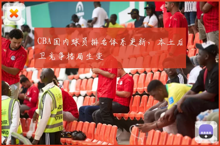 CBA国内球员排名体系更新，本土后卫竞争格局生变